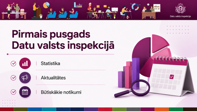 Datu valsts inspekcijas pirmais pusgads ar sadaļām “Statistika”, “Aktualitātes” un “Būtiskākie notikumi”, kā arī diagrammu, kalendāra un palielināmā stikla ilustrācijām.