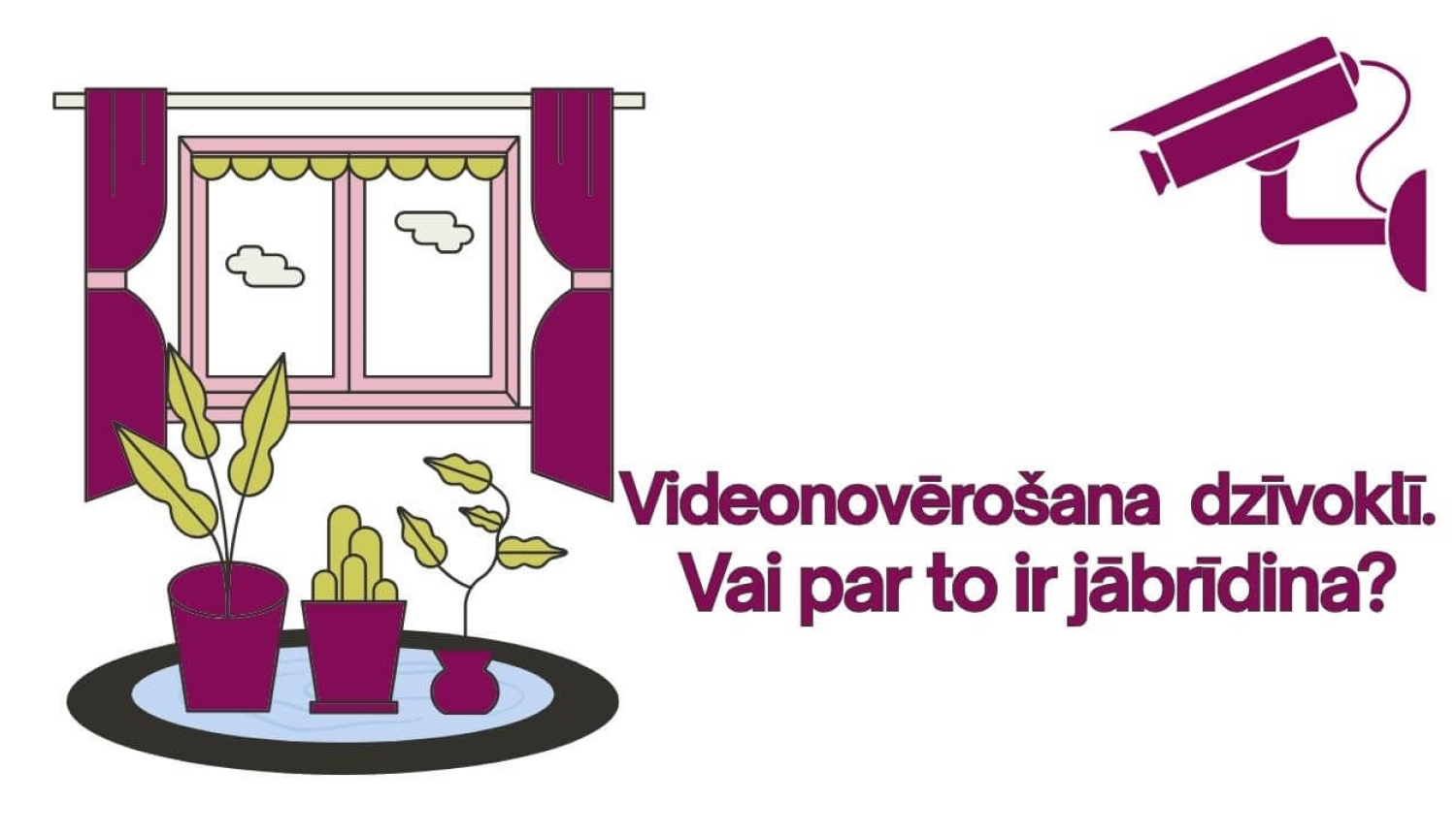 Ilustrācija ar dzīvokļa logu, telpaugiem un videonovērošanas kameru. Teksts: “Videonovērošana dzīvoklī. Vai par to ir jābrīdina?”