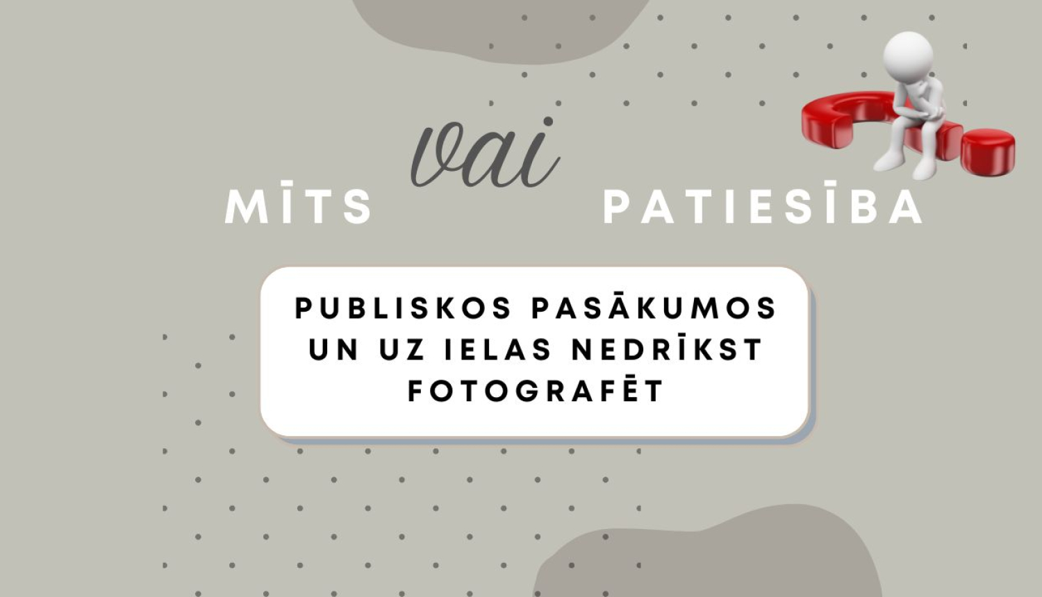 Attēls ar uzrakstu “Mīts vai patiesība” un tekstu “Publiskos pasākumos un uz ielas nedrīkst fotografēt”. Attēla augšējā labajā stūrī redzams balts cilvēciņa veidols, kas sēž uz sarkana jautājuma zīmes.