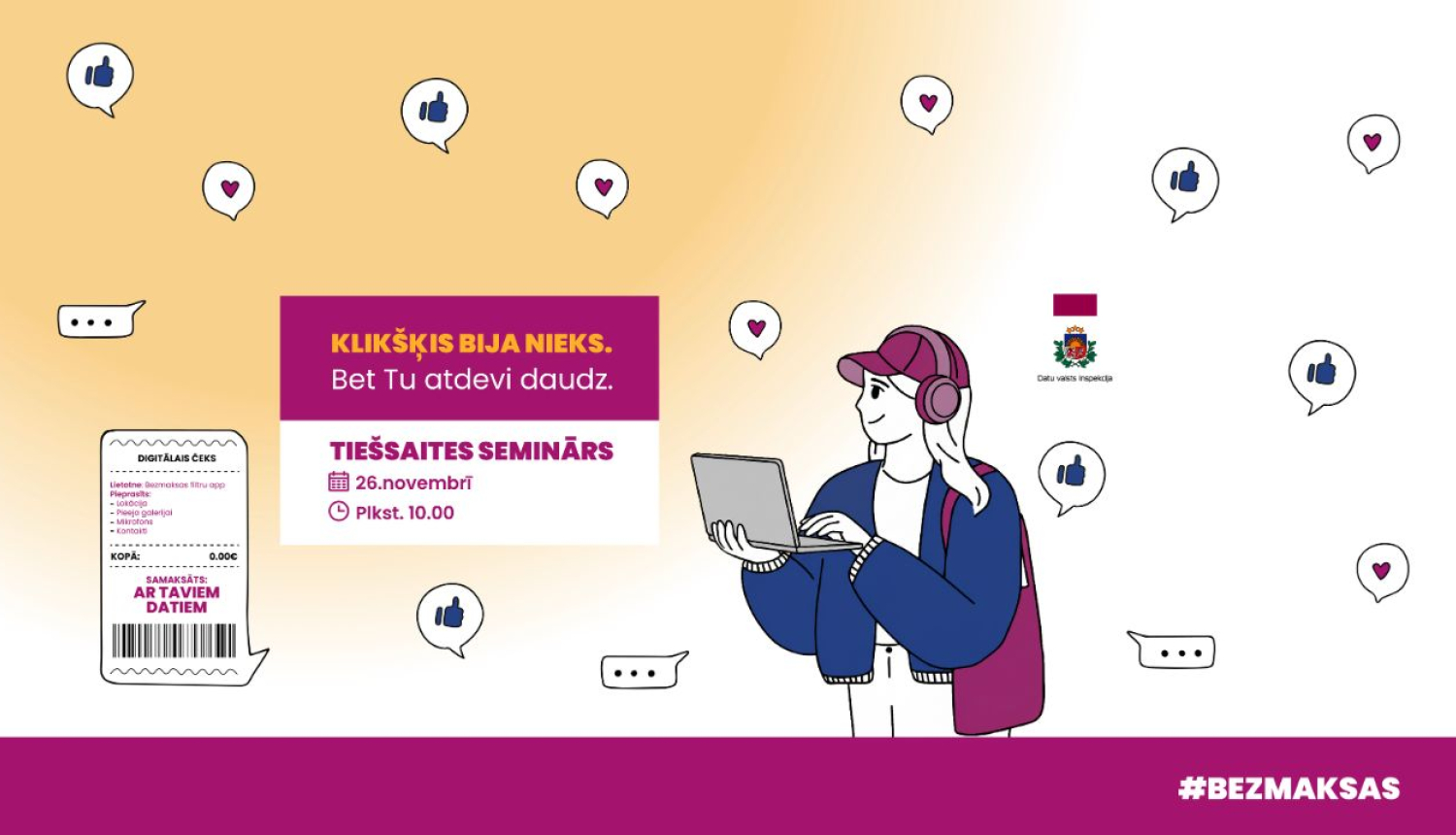 Labajā pusē redzams jaunietis ar austiņām, mugursomu un klēpjdatoru rokās. Apkārt viņam peldošas ikonas ar sirsniņām, īkšķīšiem un tērzēšanas burbuļiem. Kreisajā pusē attēlots digitāls čeks ar norādi, ka samaksāts ar personas datiem. Vidū teksts: 'Klikšķis bija nieks. Bet tu atdevi daudz".